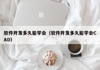 软件开发多久能学会（软件开发多久能学会CAD）