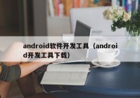 android软件开发工具（android开发工具下载）