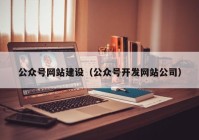 公众号网站建设（公众号开发网站公司）